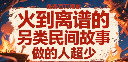 火到离谱的另类民间故事，条条百W播放，做的人超少-多米联创