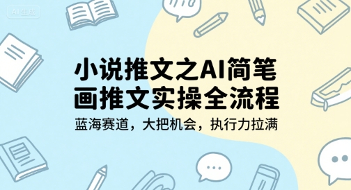 小说推文之AI简笔画推文实操全流程，蓝海赛道，大把机会，执行力拉满-58创客网
