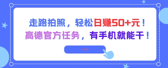 走路拍照，轻松日入50+!高德官方任务，有手机就能干-58创客网