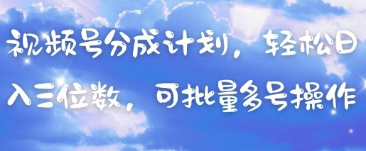 视频号分成计划，轻松日入三位数，可批量多号操作-58创客网