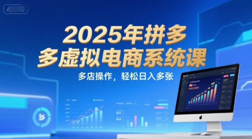 2025年拼多多虚拟电商系统课，多店操作，轻松日入多张-58创客网