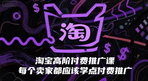 淘宝高阶付费推广课，每个卖家都应该学点付费推广-58创客网