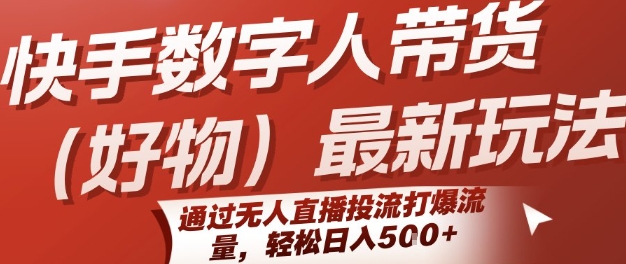 快手数字人带货(好物)最新玩法，通过无人直播投流打爆流量，轻松日入5张-58创客网