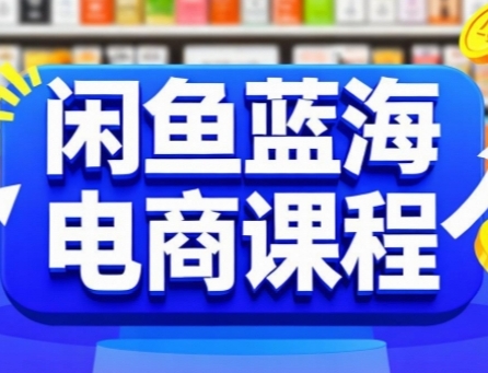 闲鱼蓝海电商课程，手把手助你快速上手，轻松实现闲鱼稳定盈利-58创客网