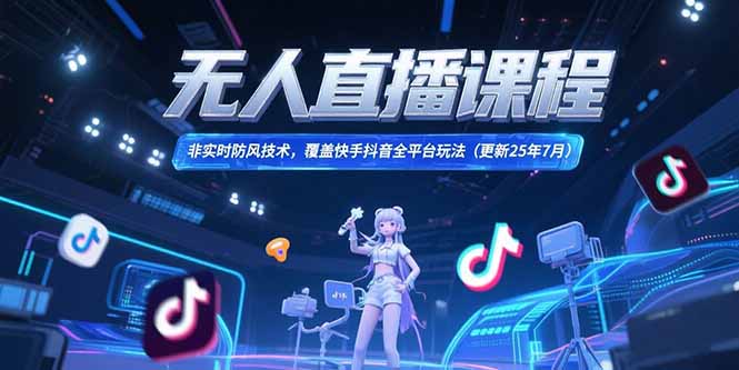 无人直播课程，非实时防风技术，覆盖快手抖音全平台玩法(更新25年7月-58创客网