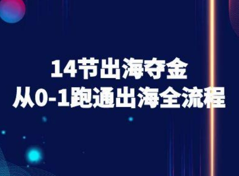 14节出海夺金从0-1跑通出海全流程-跨境电商教程-58创客网