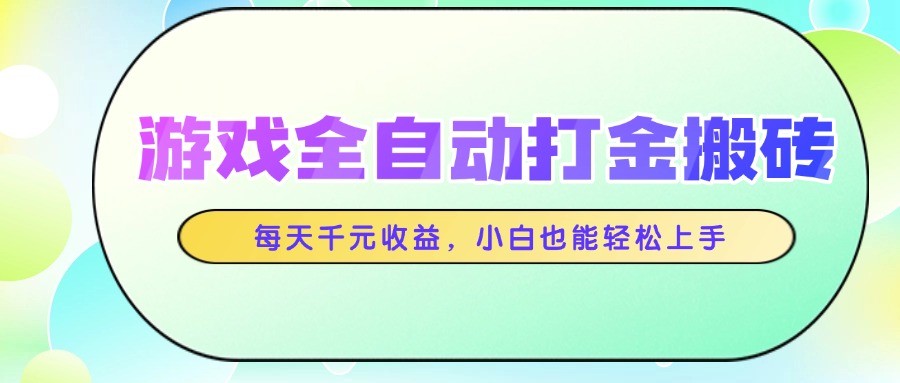 游戏全自动打金搬砖，每天千元收益，小白也能轻松上手-58创客网