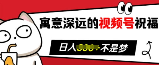 寓意深远的视频号祝福，粉丝增长无忧，带货效果事半功倍，日入多张【揭秘】-58创客网