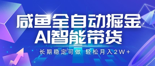 咸鱼全自动掘金，AI智能带货，长期稳定可做，轻松月入2W+【揭秘】-58创客网