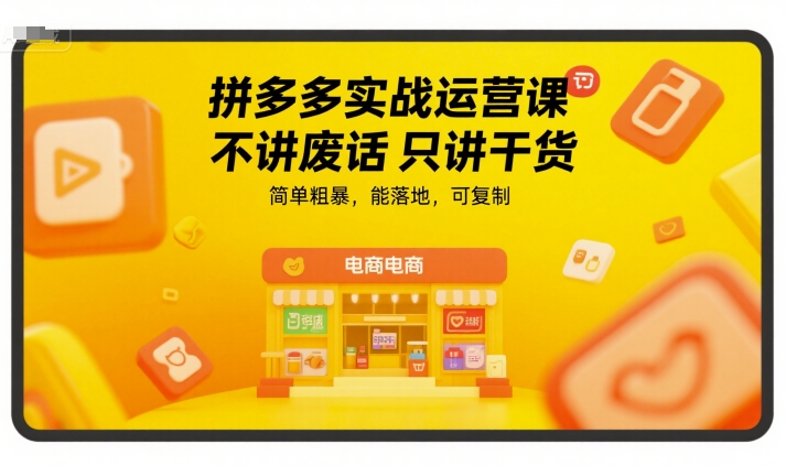 拼多多实战运营课，不讲废话只讲干货，简单粗暴，能落地，可复制-58创客网