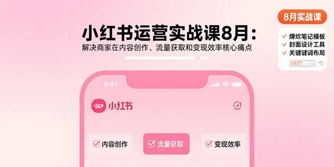 小红书运营实战课8月：解决商家在内容创作、流量获取和变现效率核心痛点-58创客网