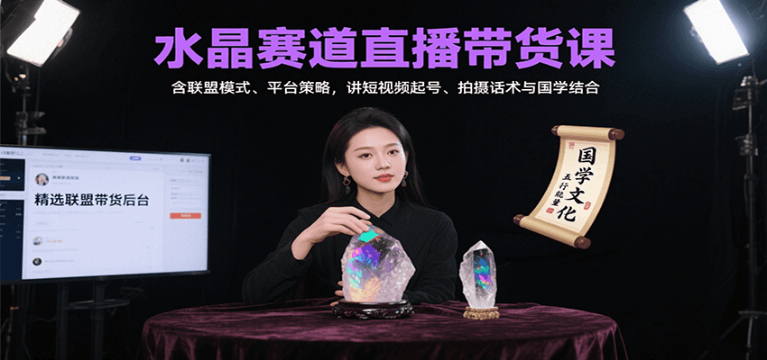 水晶赛道直播带货课：含联盟模式、平台策略，讲短视频起号、拍摄话术与国学结合-58创客网