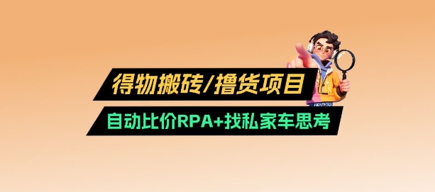 得物搬砖撸货项目_自动比价RPA+找私车思考v2.0-58创客网