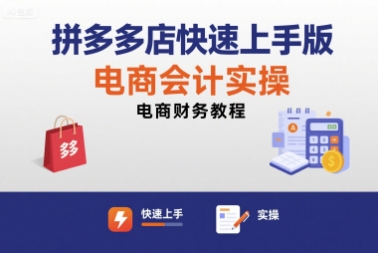 拼多多店快速上手版电商会计实操-电商财务教程-58创客网