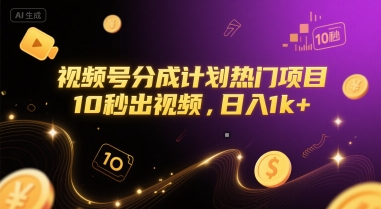 视频号分成计划热门项目，10秒出视频，日入1k+【揭秘】-58创客网