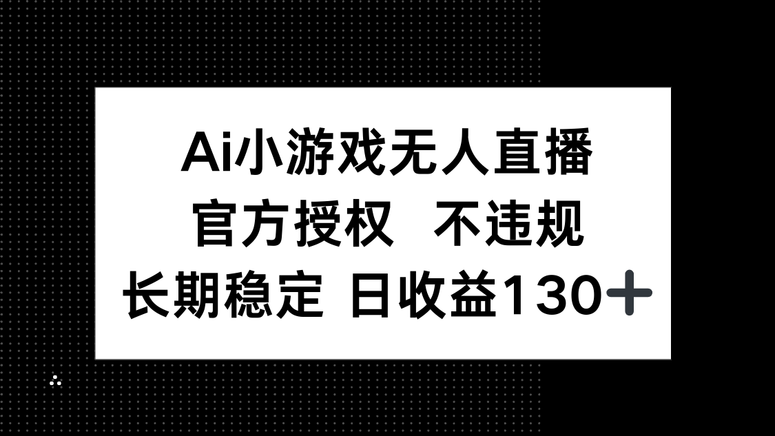 AI小游戏无人直播，官方授权 不违规，单日平均收益130+-58创客网