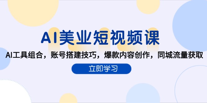 AI美业短视频课，AI工具组合，账号搭建技巧，爆款内容创作，同城流量获取-58创客网