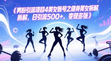 男粉引流项目4美女账号之健身美女拆解，日引流500+，变现多张-58创客网