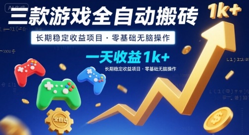 三款游戏全自动搬砖，一天收益1k+，长期稳定收益项目，零基础无脑操作【揭秘】-58创客网
