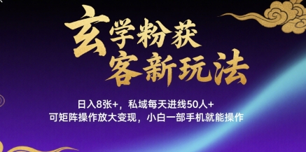 玄学粉获客新玩法日入8张+， 私域每天进线50人+，可矩阵操作放大变现，小白一部手机就能操作-58创客网