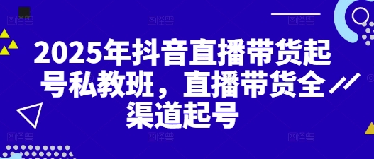 2025年抖音直播带货起号私教班，直播带货全渠道起号-多米联创