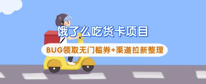 饿了么吃货卡项目_BUG领取无门槛券+渠道拉新整理-58创客网