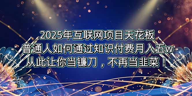 2025年互联网项目天花板，普通人如何通过卖项目实现逆风翻盘，月入5W＋！-58创客网