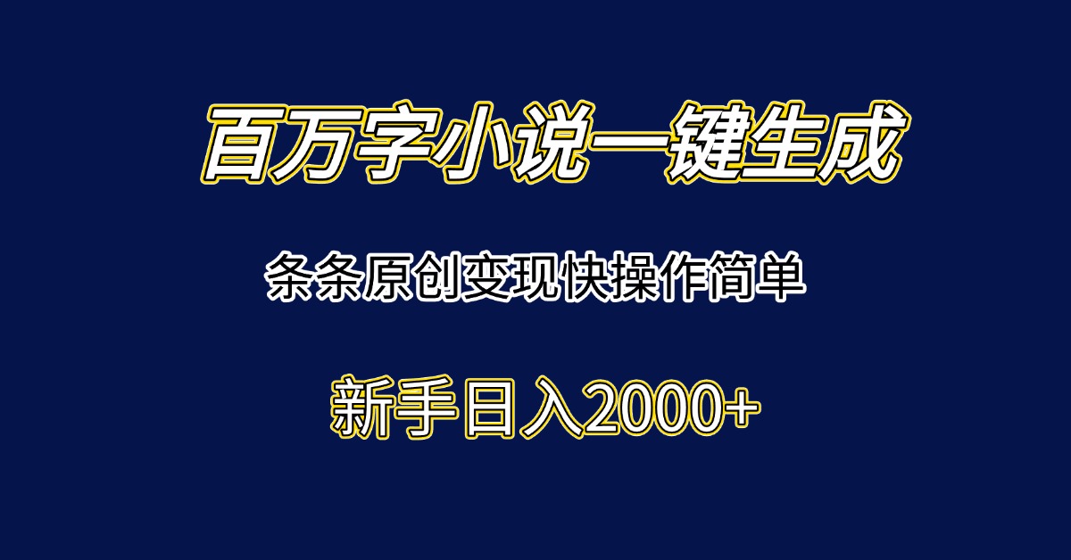 百万字小说一键生成，条条原创变现快操作简单新手日入2000+-58创客网