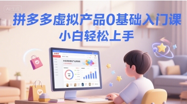 拼多多虚拟产品0基础入门课，小白轻松上手-58创客网
