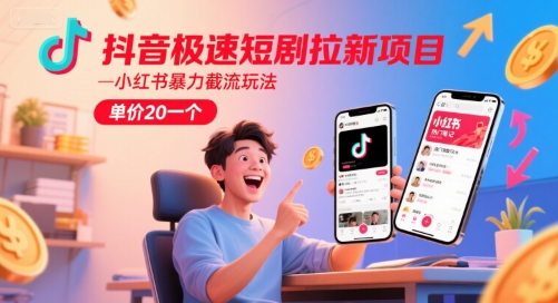 抖音极速短剧拉新项目，小红书暴力截流玩法，单价20一个-58创客网