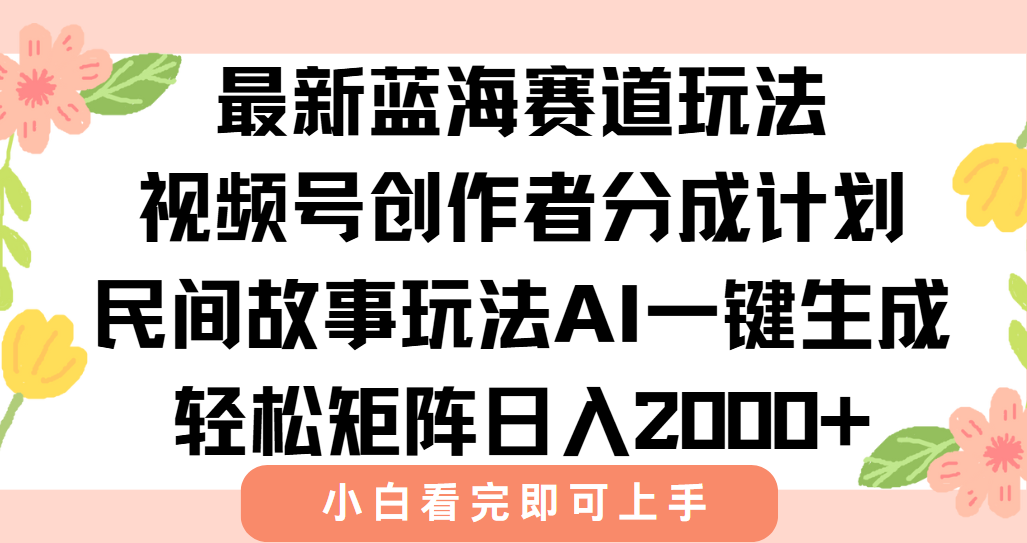 最新视频号创作者分成民间故事玩法，AI一键生成爆款视频，轻松日入2000+-58创客网