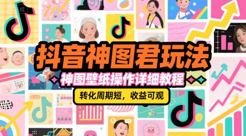 抖音神图君玩法，神图壁纸操作详细教程，转化周期短，收益可观-58创客网