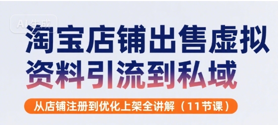 淘宝店铺出售虚拟资料引流到私域，从店铺注册到优化上架全讲解(11节课)-58创客网
