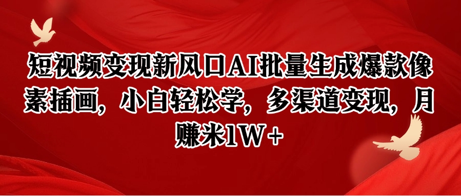 短视频变现新风口AI批量生成爆款像素插画，小白轻松学，多渠道变现，月赚米1W+-58创客网