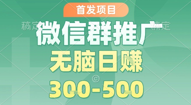 首发项目，微信群推广，一天15单，每单利润10米，无脑日入3-5张【揭秘】-58创客网