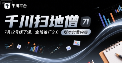 千川扫地僧7月12号线下课，千川投放，全域推广2.0版本付费内容-58创客网