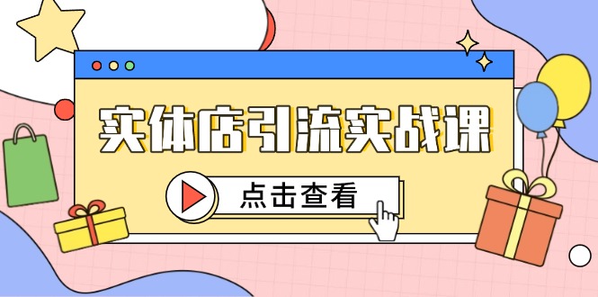 实体店引流实战课，短视频认知+抖加投放，精准对标百客进店-58创客网