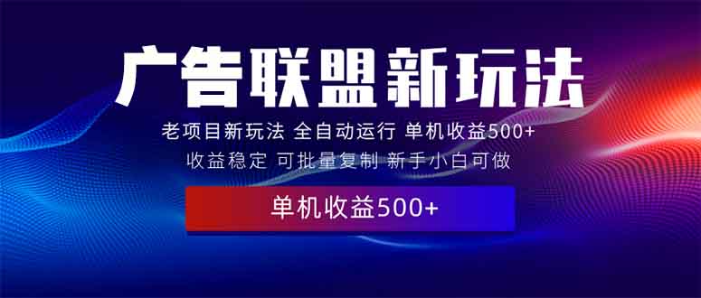 2025全新广告联盟玩法 单机500+课程实操分享 小白可无脑操作-58创客网