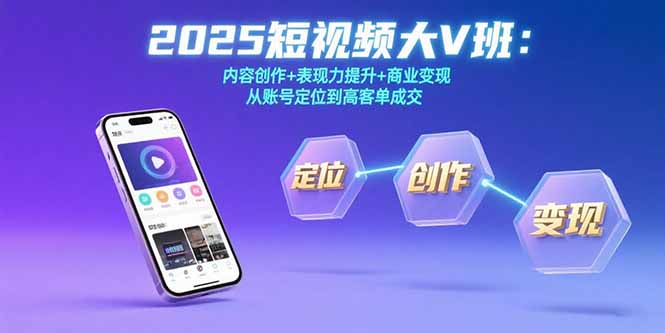 2025短视频大V班：内容创作+表现力提升+商业变现 从账号定位到高客单成交-58创客网