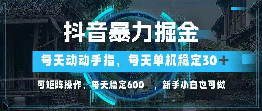 抖音暴力掘金，动动手指就可以，单机30+，可矩阵操作，每天稳定600+，…-58创客网