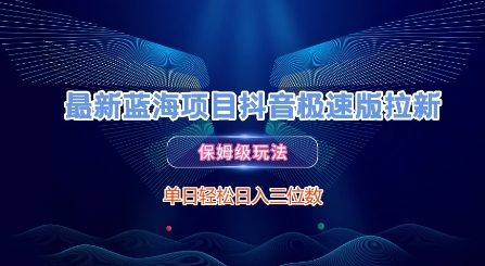 最新蓝海项目抖音极速版拉新，保姆级玩法，单日轻松日入三位数-多米联创