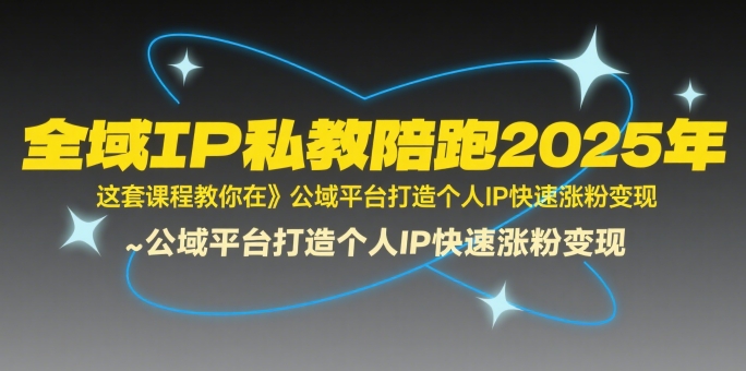 全域IP私教陪跑2025年，这套课程教你在​公域平台打造个人IP快速涨粉变现-58创客网