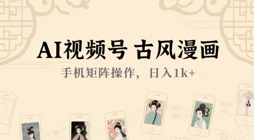 AI视频号古风漫画，手机矩阵操作，日入1k+-58创客网