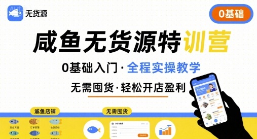 无货源特训营，0基础带你玩转咸鱼无货源-58创客网