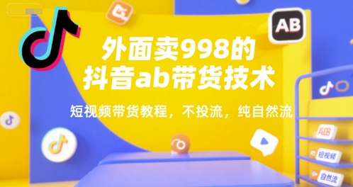 外面卖998的抖音ab带货技术，短视频带货教程，不投流，纯自然流-多米联创
