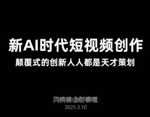 AI新时代短视频创作2025年3月新课，​颠覆式的创新人人都是天才策划-58创客网