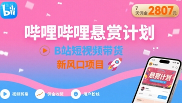 哔哩哔哩悬赏计划，B站短视频带货，7天佣金2807，新风口项目-58创客网