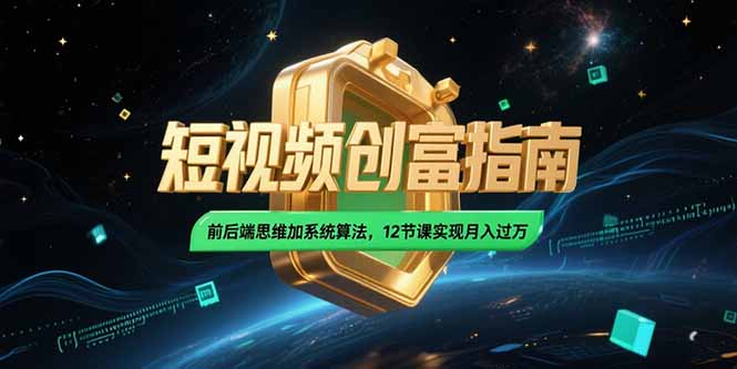2025短视频创富指南，前后端思维加系统算法，12节课实现月入过万-58创客网