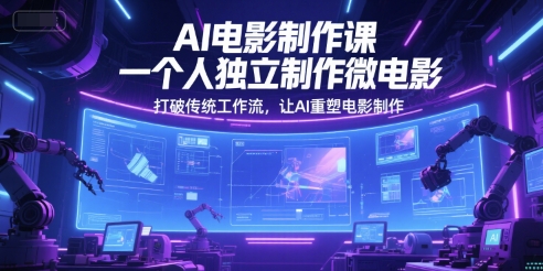 AI电影制作课，一个人独立制作微电影，打破传统工作流，让AI重塑电影制作-58创客网