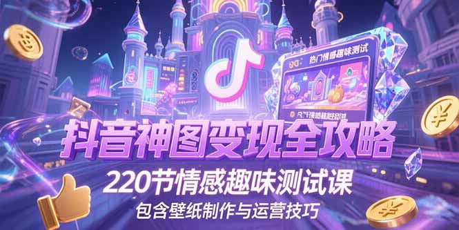 抖音神图变现全攻略，220节情感趣味测试课，包含壁纸制作与运营技巧-多米联创